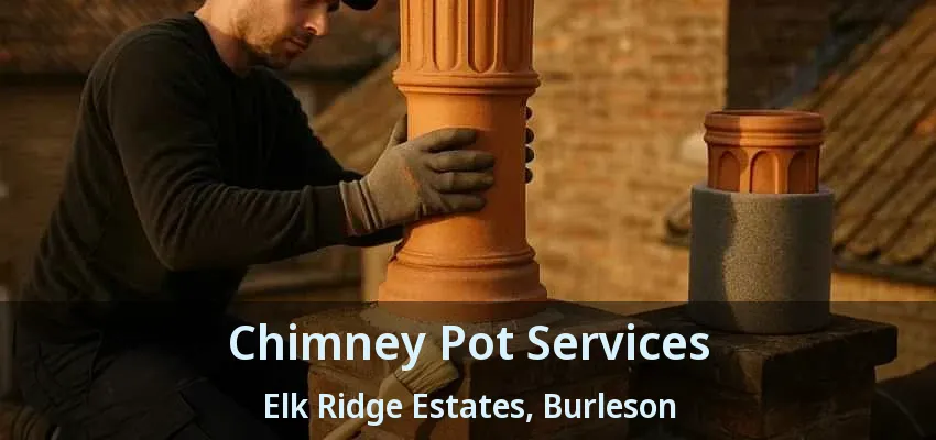 Chimney Pot Services Elk Ridge Estates, Burleson - TX