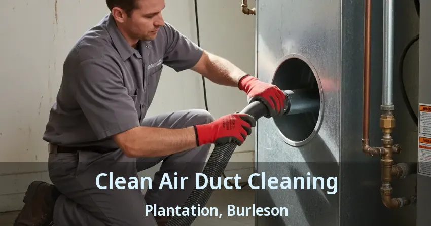 Clean Air Duct Cleaning Plantation, Burleson - TX