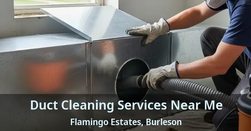 Duct Cleaning Services Near Me Flamingo Estates, Burleson - TX