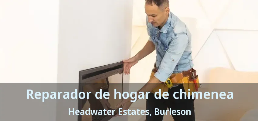 Reparador de hogar de chimenea Headwater Estates, Burleson - TX Reparador de hogar de chimenea Headwater Estates, Burleson - TX
