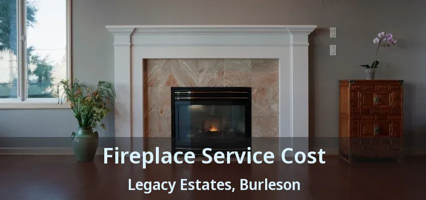 Fireplace Service Cost Legacy Estates, Burleson - TX