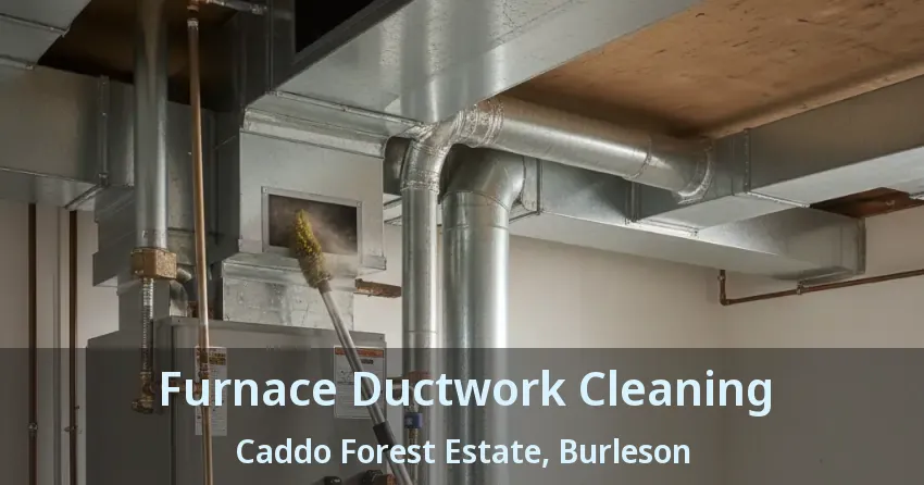 Furnace Ductwork Cleaning Caddo Forest Estate, Burleson - TX Furnace Ductwork Cleaning Caddo Forest Estate, Burleson - TX