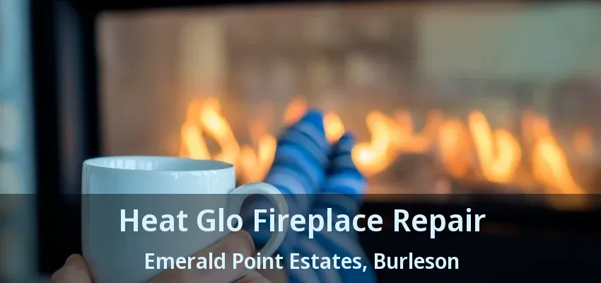 Heat Glo Fireplace Repair Emerald Point Estates, Burleson - TX Heat Glo Fireplace Repair Emerald Point Estates, Burleson - TX