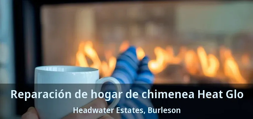Reparación de hogar de chimenea Heat Glo Headwater Estates, Burleson - TX