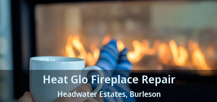 Heat Glo Fireplace Repair Headwater Estates, Burleson - TX Heat Glo Fireplace Repair Headwater Estates, Burleson - TX