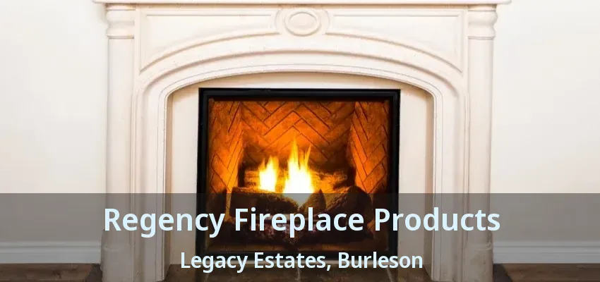 Regency Fireplace Products Legacy Estates, Burleson - TX Regency Fireplace Products Legacy Estates, Burleson - TX