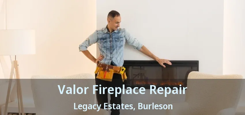 Valor Fireplace Repair Legacy Estates, Burleson - TX