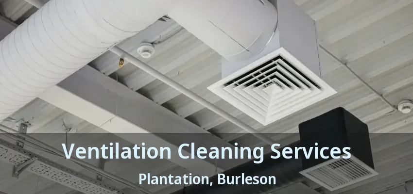 Ventilation Cleaning Services Plantation, Burleson - TX Ventilation Cleaning Services Plantation, Burleson - TX